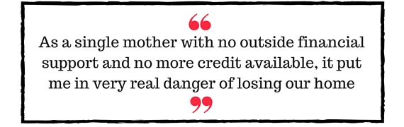 Jo Davidson Block Quote: As a single mother w/ith no outside financial support and no more credit available, it put me in very real danger of losing our home