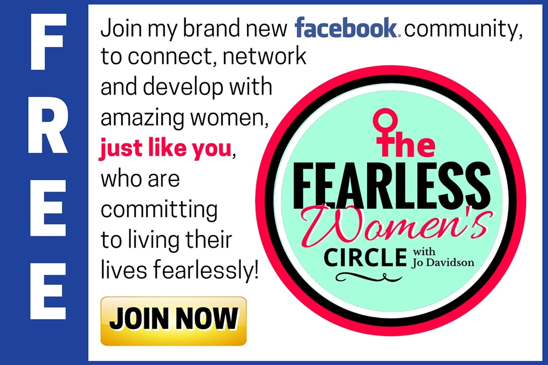 Advert: FREE The Fearless Women's Circle with Jo Davidson - Join my brand new facebook community to connect, network and develop with amazing women, just like you, who are committing to living their lives fearlessly. JOIN NOW